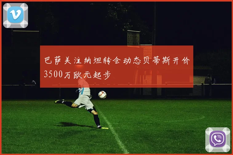 巴萨关注纳坦转会动态贝蒂斯开价3500万欧元起步