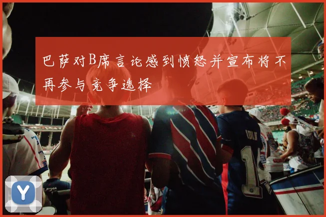巴萨对B席言论感到愤怒并宣布将不再参与竞争选择