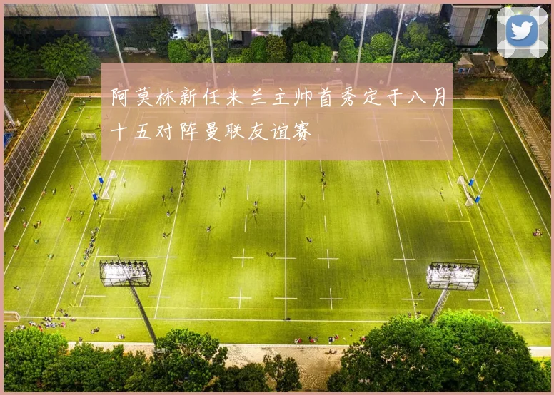 阿莫林新任米兰主帅首秀定于八月十五对阵曼联友谊赛