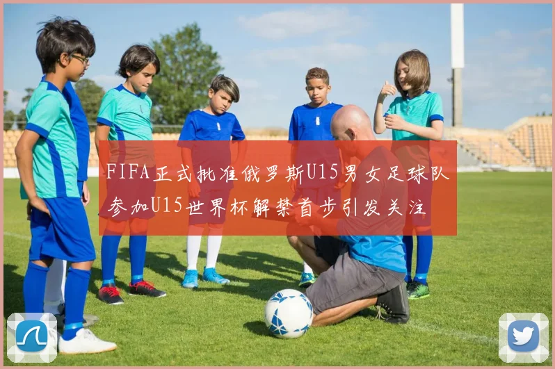 FIFA正式批准俄罗斯U15男女足球队参加U15世界杯解禁首步引发关注